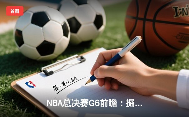 NBA总决赛G6前瞻：掘金背水一战，约基奇能否率队主场扳平总比分？