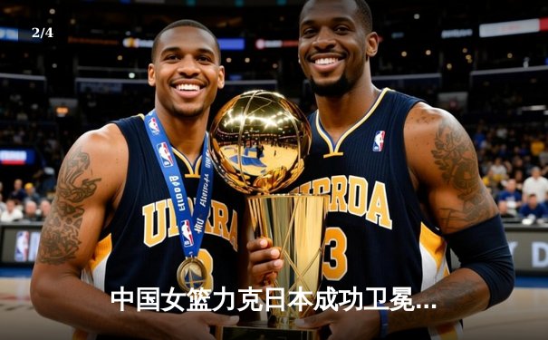 中国女篮力克日本成功卫冕 韩旭23分荣膺亚运MVP - 2