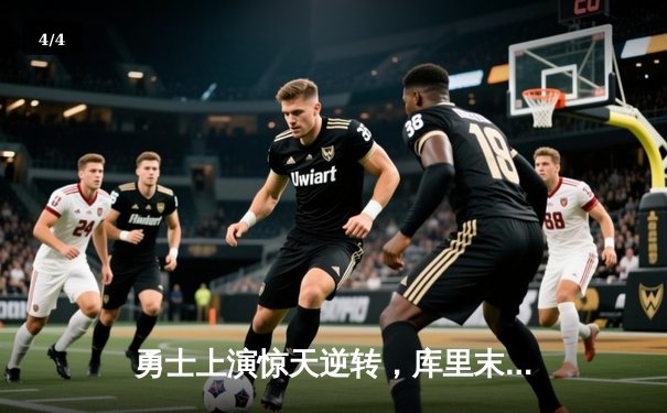 勇士上演惊天逆转，库里末节21分率队险胜凯尔特人 - 4