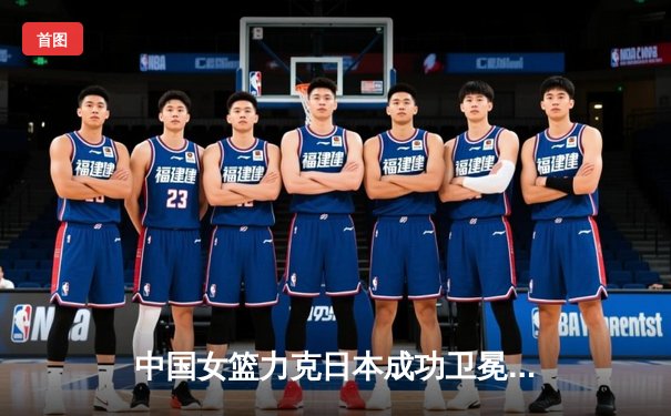 中国女篮力克日本成功卫冕亚洲杯冠军，韩旭独揽26分荣膺MVP