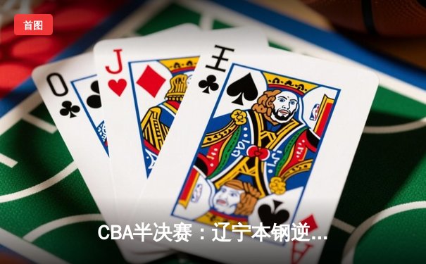 CBA半决赛：辽宁本钢逆转广东东莞大益，赵继伟砍下33分率队扳平总比分