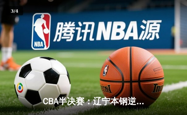CBA半决赛：辽宁本钢逆转广东东莞大益，赵继伟砍下33分率队扳平总比分 - 3
