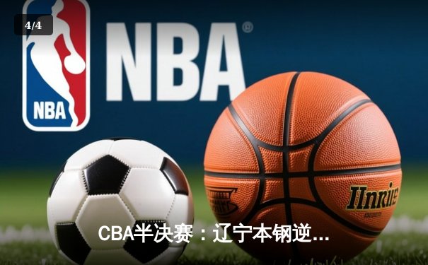 CBA半决赛：辽宁本钢逆转广东东莞大益，赵继伟砍下33分率队扳平总比分 - 4