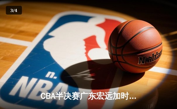 CBA半决赛广东宏远加时险胜辽宁本钢，胡明轩35分创生涯新高 - 3