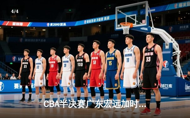 CBA半决赛广东宏远加时险胜辽宁本钢，胡明轩35分创生涯新高 - 4
