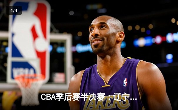 CBA季后赛半决赛：辽宁本钢加时逆转广东宏远，赵继伟砍下33分创个人纪录 - 4