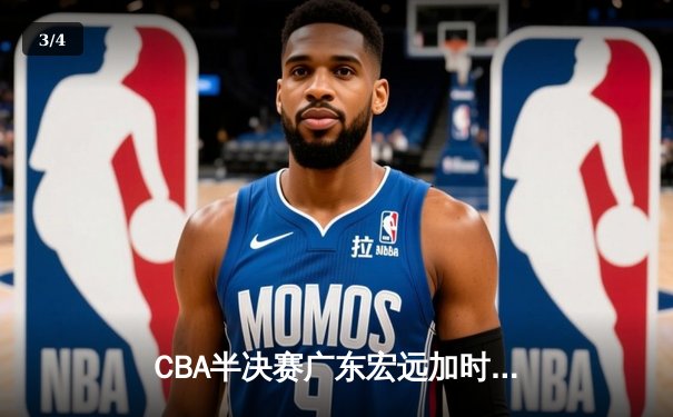 CBA半决赛广东宏远加时险胜辽宁本钢，赵睿35分创个人季后赛新高 - 3