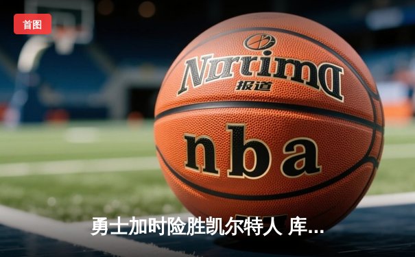 勇士加时险胜凯尔特人 库里砍下40分率队豪取八连胜