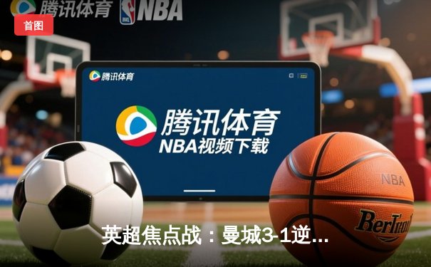 英超焦点战：曼城3-1逆转曼联 哈兰德双响锁定胜局