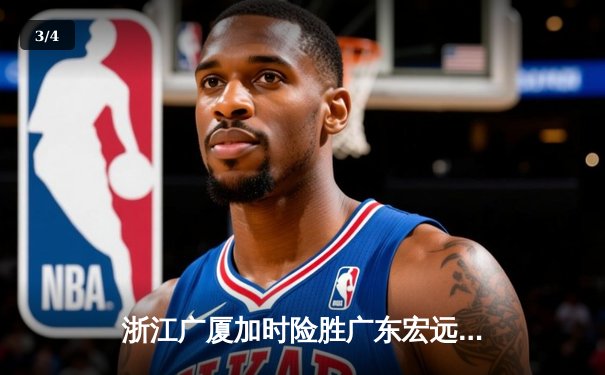 浙江广厦加时险胜广东宏远，胡金秋35分17篮板主宰内线 - 3