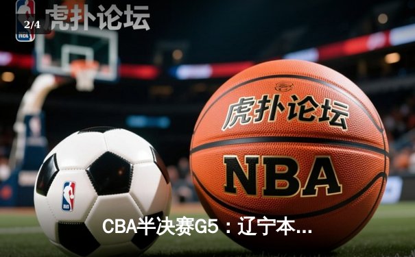 CBA半决赛G5：辽宁本钢加时险胜广东宏远，赵继伟35+9率队挺进总决赛 - 2