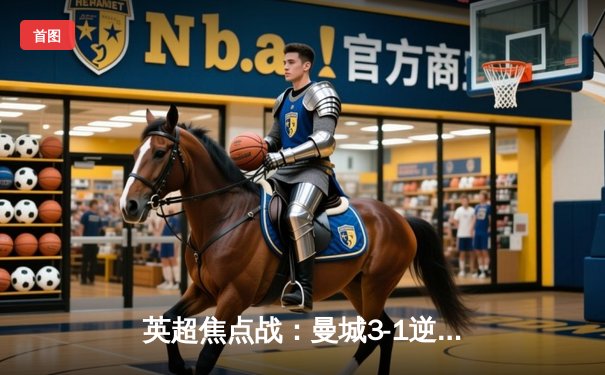 英超焦点战：曼城3-1逆转曼联，哈兰德双响锁定胜局